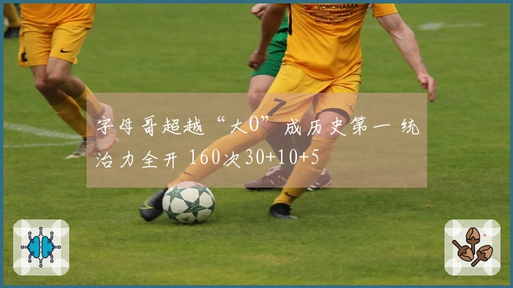 字母哥超越“大O”成历史第一 统治力全开 160次30+10+5