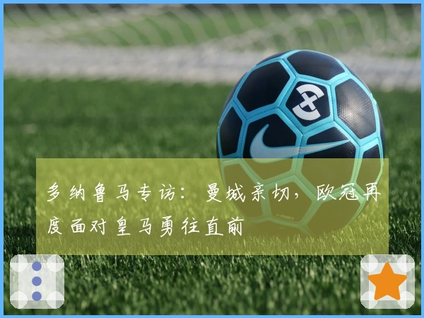 多纳鲁马专访：曼城亲切，欧冠再度面对皇马勇往直前