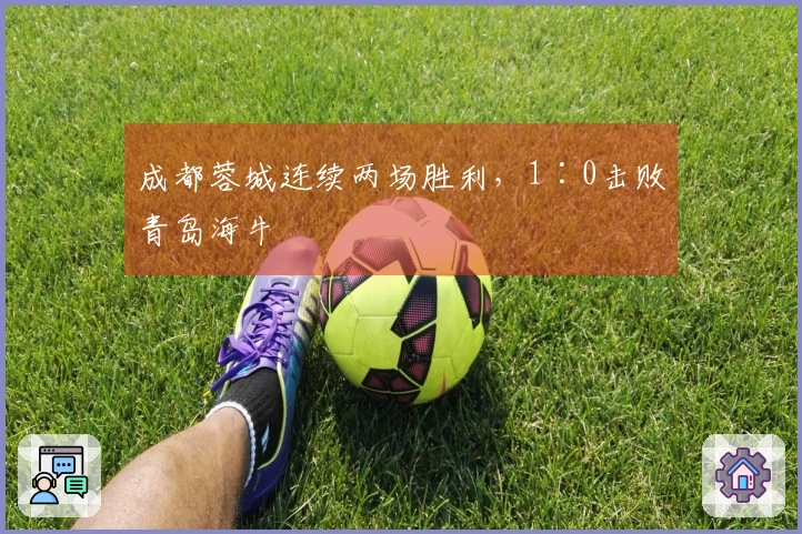 成都蓉城连续两场胜利，1∶0击败青岛海牛