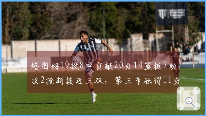 塔图姆19投8中贡献20分14篮板7助攻2抢断接近三双，第三节独得11分