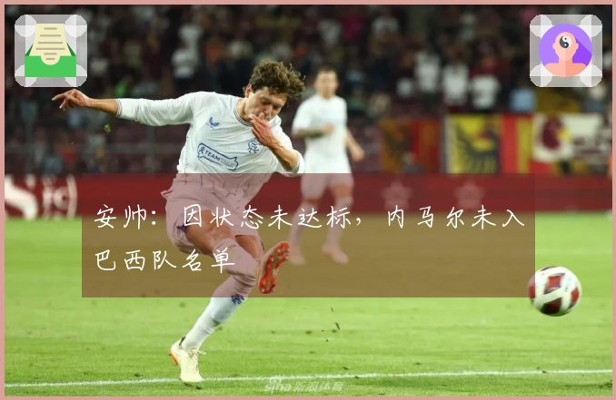 安帅：因状态未达标，内马尔未入巴西队名单