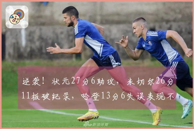 逆袭！状元27分6助攻，米切尔26分11板破纪录，哈登13分6失误表现不佳