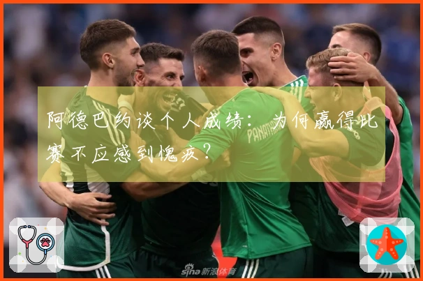 阿德巴约谈个人成绩：为何赢得比赛不应感到愧疚？